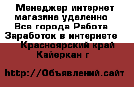Менеджер интернет-магазина удаленно - Все города Работа » Заработок в интернете   . Красноярский край,Кайеркан г.